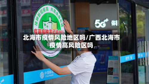 北海市疫情风险地区吗/广西北海市疫情高风险区吗
