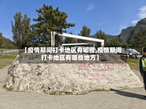 【疫情期间打卡地区有哪些,疫情期间打卡地区有哪些地方】-第2张图片