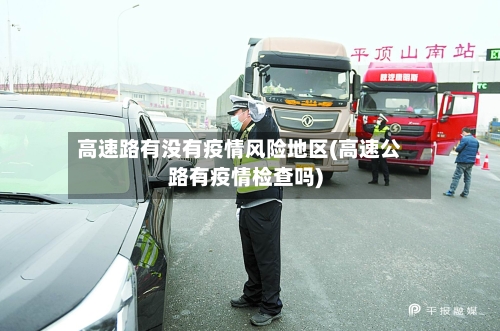 高速路有没有疫情风险地区(高速公路有疫情检查吗)
