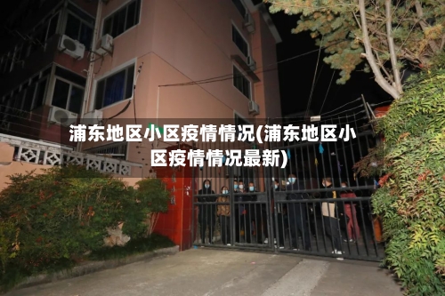 浦东地区小区疫情情况(浦东地区小区疫情情况最新)