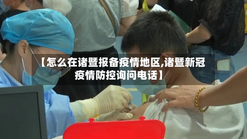 【怎么在诸暨报备疫情地区,诸暨新冠疫情防控询问电话】