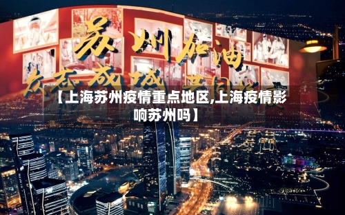 【上海苏州疫情重点地区,上海疫情影响苏州吗】
