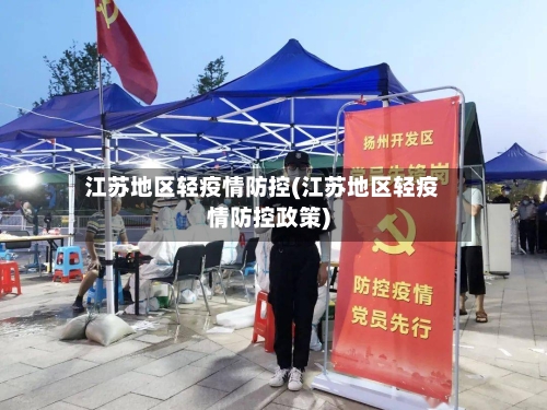 江苏地区轻疫情防控(江苏地区轻疫情防控政策)