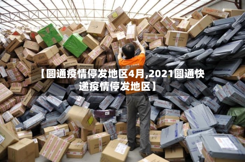 【圆通疫情停发地区4月,2021圆通快递疫情停发地区】-第2张图片