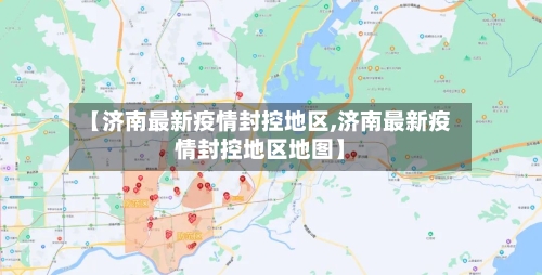 【济南最新疫情封控地区,济南最新疫情封控地区地图】-第2张图片