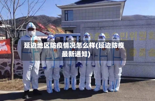 延边地区防疫情况怎么样(延边防疫最新通知)