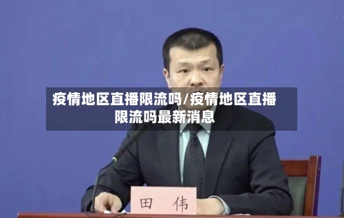 疫情地区直播限流吗/疫情地区直播限流吗最新消息-第2张图片