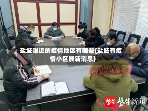 盐城附近的疫情地区有哪些(盐城有疫情小区最新消息)