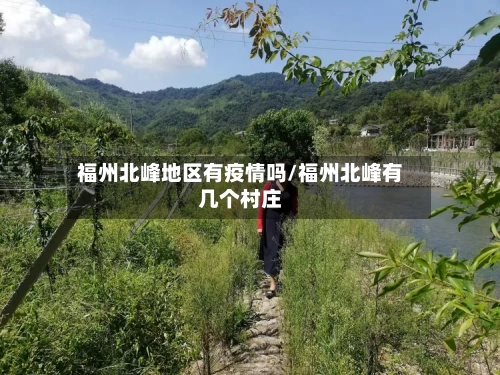 福州北峰地区有疫情吗/福州北峰有几个村庄-第2张图片