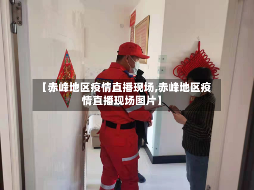 【赤峰地区疫情直播现场,赤峰地区疫情直播现场图片】-第2张图片