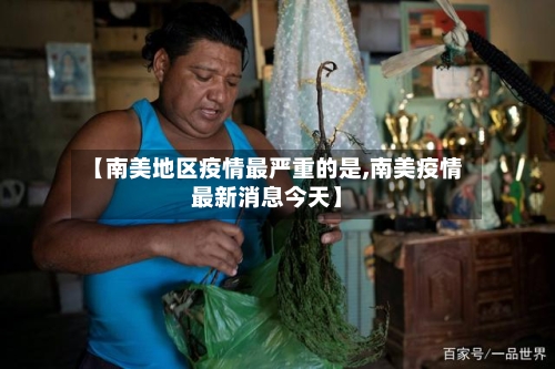 【南美地区疫情最严重的是,南美疫情最新消息今天】