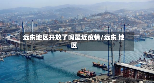 远东地区开放了吗最近疫情/远东 地区
