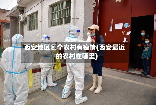 西安地区哪个农村有疫情(西安最近的农村在哪里)