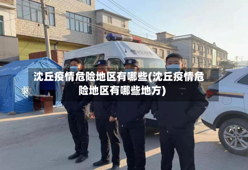 沈丘疫情危险地区有哪些(沈丘疫情危险地区有哪些地方)