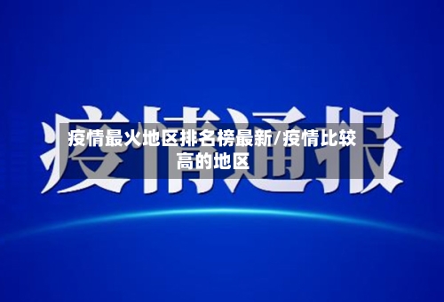 疫情最火地区排名榜最新/疫情比较高的地区-第3张图片