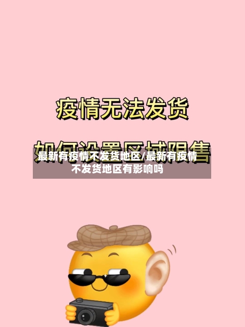 最新有疫情不发货地区/最新有疫情不发货地区有影响吗