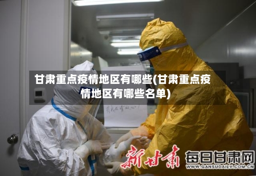 甘肃重点疫情地区有哪些(甘肃重点疫情地区有哪些名单)