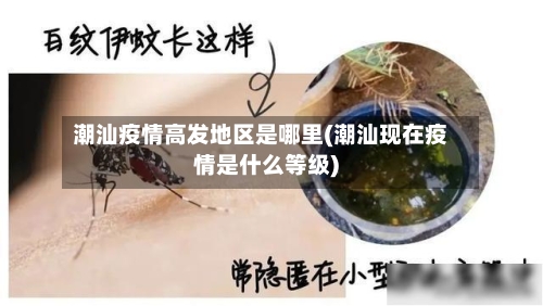 潮汕疫情高发地区是哪里(潮汕现在疫情是什么等级)