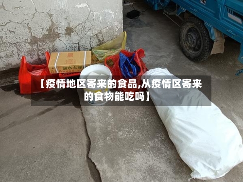 【疫情地区寄来的食品,从疫情区寄来的食物能吃吗】