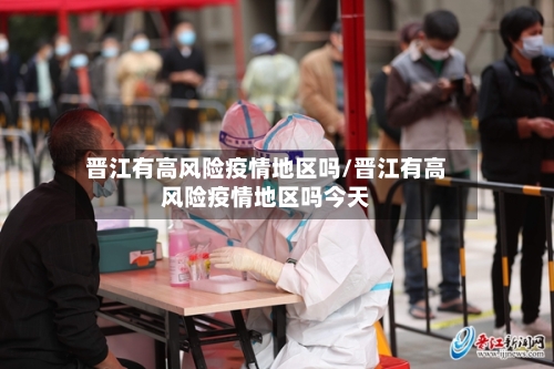 晋江有高风险疫情地区吗/晋江有高风险疫情地区吗今天