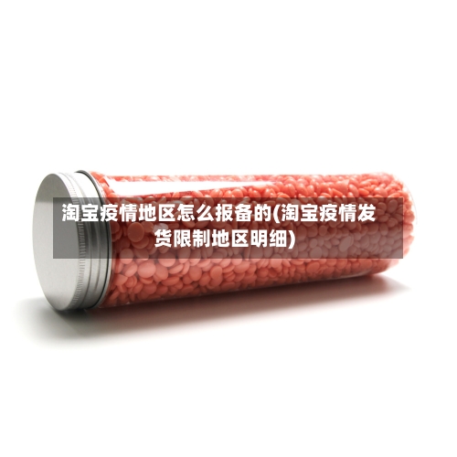 淘宝疫情地区怎么报备的(淘宝疫情发货限制地区明细)