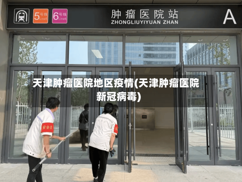 天津肿瘤医院地区疫情(天津肿瘤医院新冠病毒)
