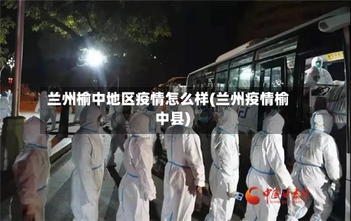 兰州榆中地区疫情怎么样(兰州疫情榆中县)-第2张图片