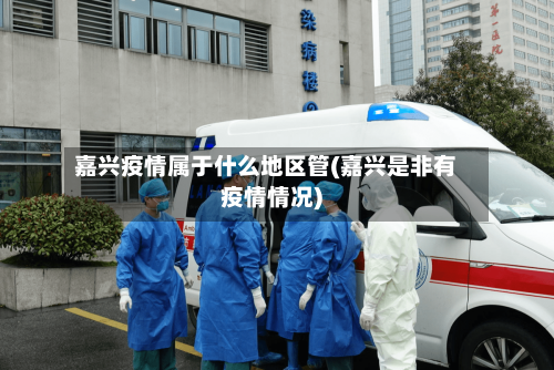 嘉兴疫情属于什么地区管(嘉兴是非有疫情情况)