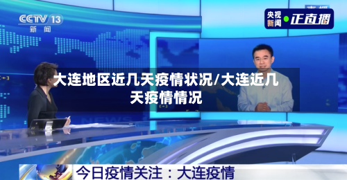 大连地区近几天疫情状况/大连近几天疫情情况