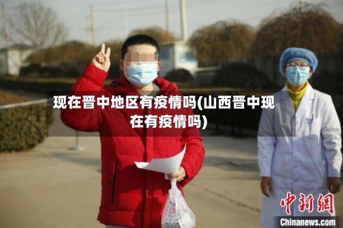 现在晋中地区有疫情吗(山西晋中现在有疫情吗)