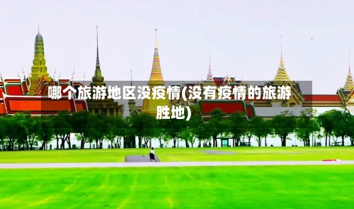 哪个旅游地区没疫情(没有疫情的旅游胜地)-第3张图片