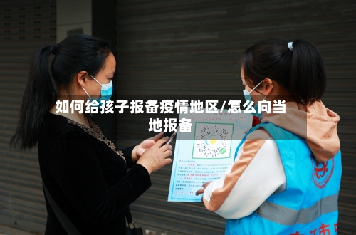 如何给孩子报备疫情地区/怎么向当地报备-第1张图片