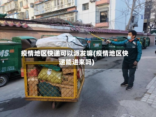 疫情地区快递可以派发嘛(疫情地区快递能进来吗)-第3张图片