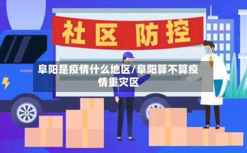 阜阳是疫情什么地区/阜阳算不算疫情重灾区