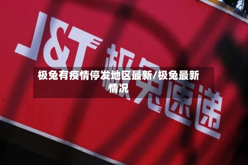 极兔有疫情停发地区最新/极兔最新情况