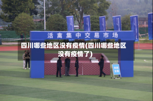 四川哪些地区没有疫情(四川哪些地区没有疫情了)-第2张图片
